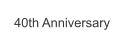 40th Anniversary
