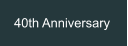 40th Anniversary