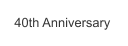 40th Anniversary